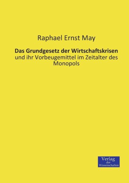 Cover for Raphael Ernst May · Das Grundgesetz der Wirtschaftskrisen: und ihr Vorbeugemittel im Zeitalter des Monopols (Paperback Book) [German edition] (2019)