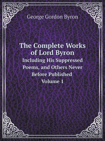 Cover for George Gordon Byron · The Complete Works of Lord Byron Including His Suppressed Poems, and Others Never Before Published Volume 1 (Paperback Book) (2014)