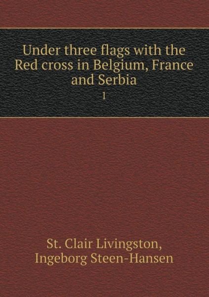 Cover for St Clair Livingston · Under Three Flags with the Red Cross in Belgium, France and Serbia 1 (Paperback Book) (2015)