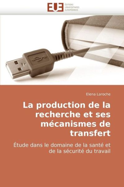 Cover for Elena Laroche · La Production De La Recherche et Ses Mécanismes De Transfert: Étude Dans Le Domaine De La Santé et  De La Sécurité Du Travail (Paperback Book) [French edition] (2018)
