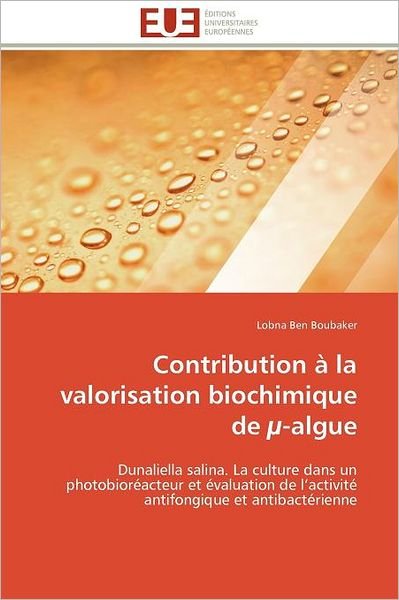 Cover for Lobna Ben Boubaker · Contribution À La Valorisation Biochimique De µ-algue: Dunaliella Salina. La Culture Dans Un Photobioréacteur et Évaluation De L'activité Antifongique et Antibactérienne (Paperback Book) [French edition] (2018)