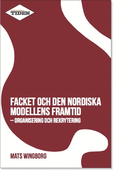 Facket och den nordiska modellens framtid : Organisering och rekrytering - Mats Wingborg - Książki - Tankesmedjan Tiden - 9789188224019 - 27 września 2017