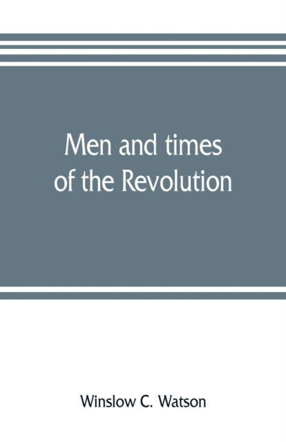 Cover for Winslow C Watson · Men and times of the Revolution; or, Memoirs of Elkanah Watson, includng journals of travels in Europe and America, from 1777 to 1842, with his correspondence with public men and reminiscences and incidents of the Revolution (Paperback Book) (2019)