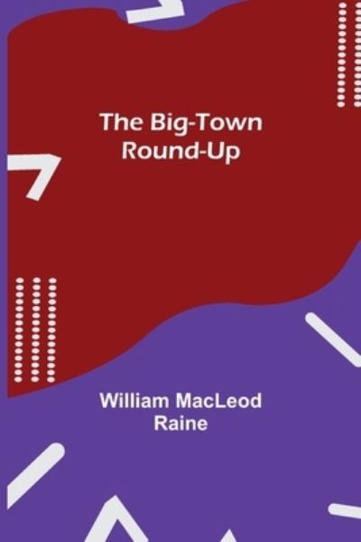 The Big-Town Round-Up - William MacLeod Raine - Bücher - Alpha Edition - 9789354940019 - 17. August 2021