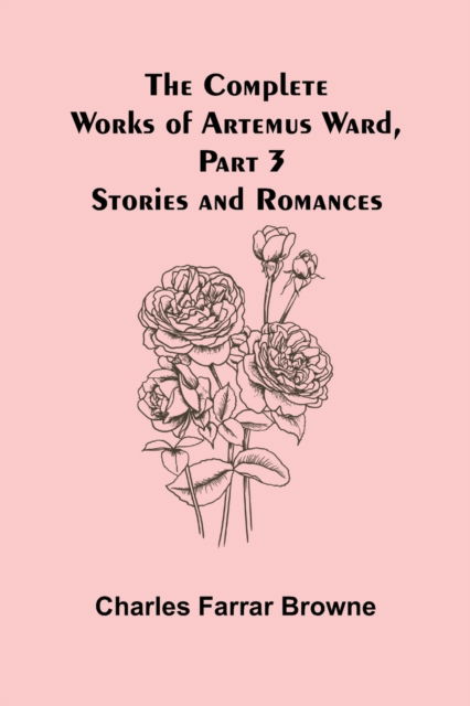 The Complete Works of Artemus Ward, Part 3 - Charles Farrar Browne - Bøger - Alpha Edition - 9789355899019 - 18. januar 2022
