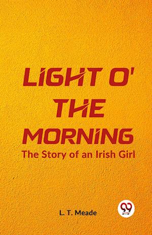 Cover for L T Meade · Light O' the MorningThe Story of an Irish Girl (Edition2023) (Paperback Book) (2023)