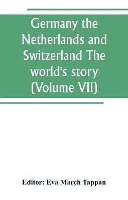 Germany the Netherlands and Switzerland The world's story; a history of the world in story, song and art (Volume VII) - Eva March Tappan - Kirjat - Alpha Edition - 9789389265019 - lauantai 29. kesäkuuta 2019