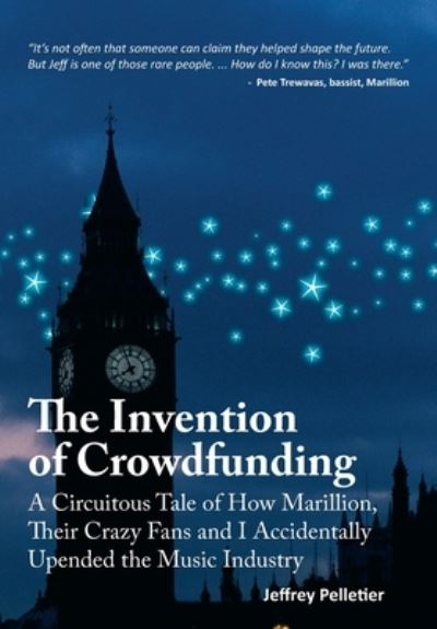 Jeffrey Pelletier · The Invention of Crowdfunding (A Circuitous Tale of How Marillion, Their Crazy Fans and I Accidentally Upended the Music Industry) (Hardcover Book) (2023)