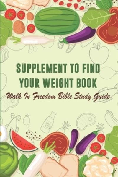 Supplement To Find Your Weight Book - Walk In Freedom Bible Study Guide - Coudriet - Books - Independently Published - 9798567191019 - November 18, 2020
