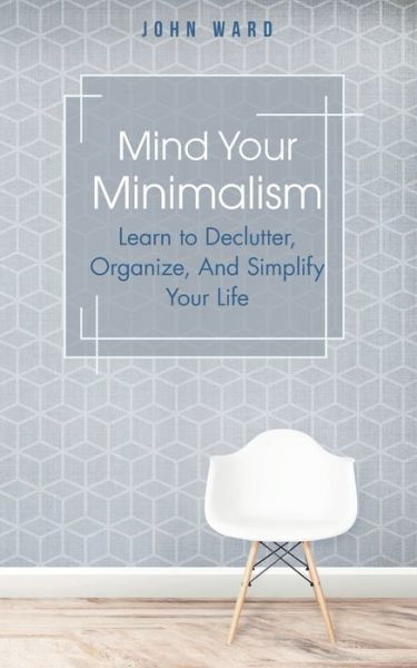 Mind Your Minimalism - John Ward - Books - Independently Published - 9798654295019 - June 15, 2020