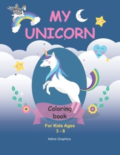 Cover for Graphics Adina Graphics · My UNICORN Coloring BOOK: For Kids Ages 3-8 | 120 Unicorns Illustrated | Unicorns, Stars, flowers, aliens, rainbows | Funny Coloring Book for Kids | Pre-school and Elementary Age Kids (Paperback Bog) (2021)