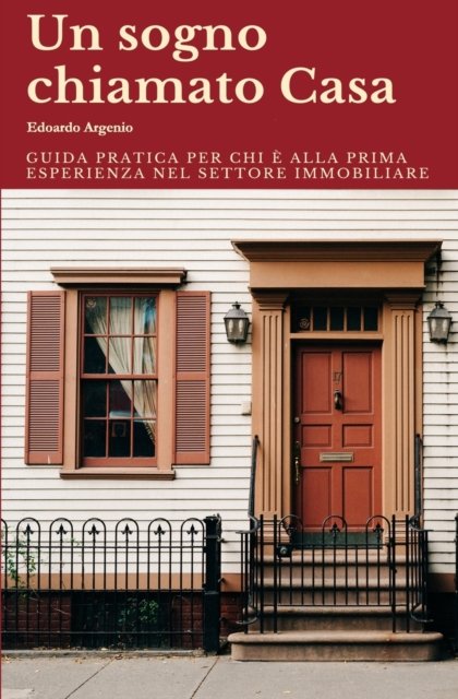 Cover for Edoardo Argenio · Un sogno chiamato Casa: Guida pratica per chi e alla prima esperienza nel settore immobiliare. (Paperback Bog) (2022)