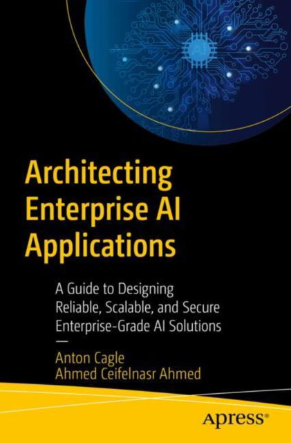 Anton Cagle · Architecting Enterprise AI Applications: A Guide to Designing Reliable, Scalable, and Secure Enterprise-Grade AI Solutions (Paperback Book) (2024)