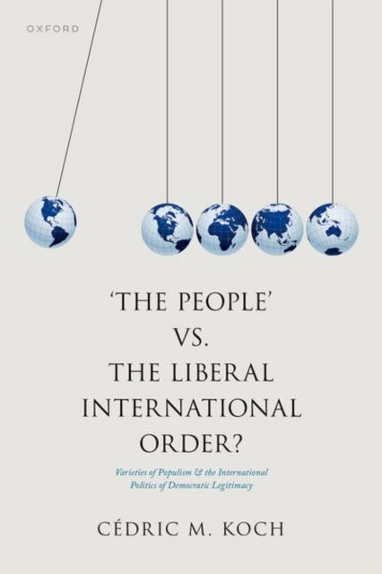 Koch, Dr Cedric M. (Policy Advisor on International Economic Policy, Policy Advisor on International Economic Policy, Friedrich-Ebert-Foundation) · 'The People' vs. the Liberal International Order?: Varieties of Populism and the International Politics of Democratic Legitimacy (Hardcover Book) (2024)