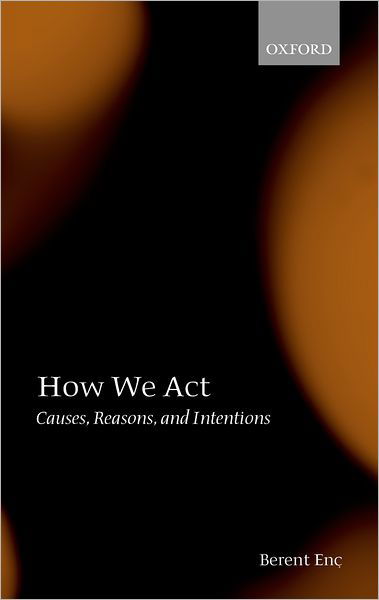 Cover for Enc, Berent (, formerly Professor Emeritus, University of Wisconsin-Madison) · How We Act: Causes, Reasons, and Intentions (Hardcover Book) (2003)