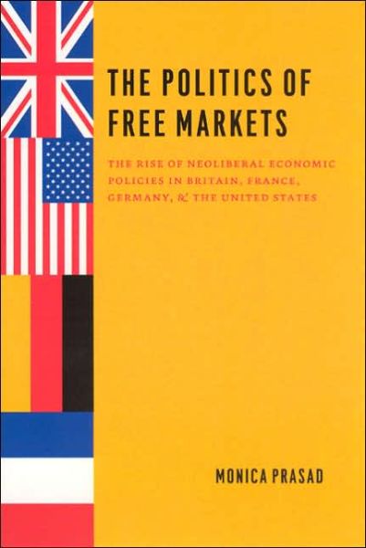 Cover for Monica Prasad · The Politics of Free Markets: The Rise of Neoliberal Economic Policies in Britain, France, Germany, and the United States (Paperback Book) [New edition] (2006)