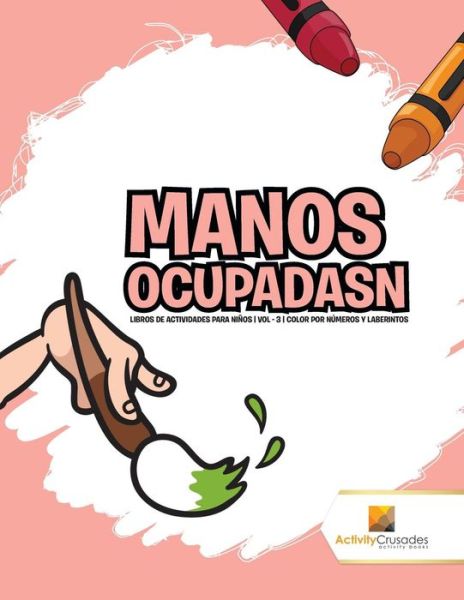 Manos Ocupadasn Libros De Actividades Para Niños | Vol - 3 | Color Por Números Y Laberintos - Activity Crusades - Libros - Activity Crusades - 9780228224020 - 1 de noviembre de 2017