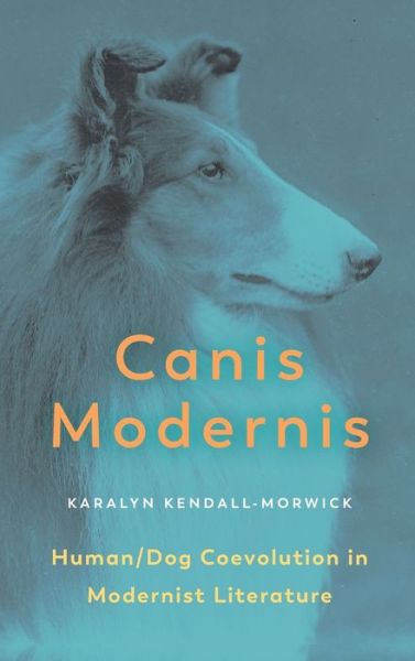 Cover for Kendall-Morwick, Karalyn (Associate Professor, Washburn University) · Canis Modernis: Human / Dog Coevolution in Modernist Literature - Animalibus (Hardcover Book) (2020)