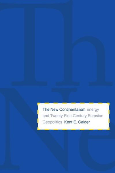 Cover for Kent E. Calder · The New Continentalism: Energy and Twenty-First-Century Eurasian Geopolitics (Taschenbuch) (2012)