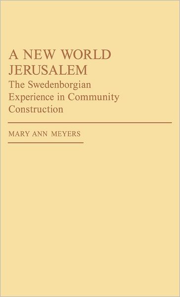 Cover for Mary Ann Meyers · A New World Jerusalem: The Swedenborgian Experience in Community Construction (Hardcover Book) [First edition] (1983)