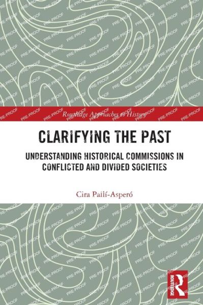 Cover for Palli-Aspero, Cira (Ulster University, Northern Ireland) · Clarifying the Past: Understanding Historical Commissions in Conflicted and Divided Societies - Routledge Approaches to History (Paperback Book) (2024)