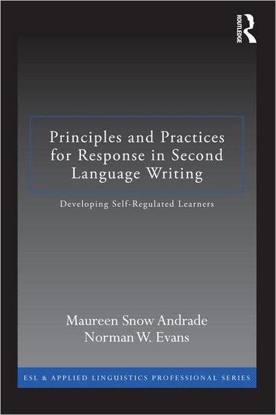 Principles and Practices for Response in Second Language Writing: Developing Self-Regulated Learners - ESL & Applied Linguistics Professional Series - Andrade, Maureen Snow (Utah Valley University, USA) - Livros - Taylor & Francis Ltd - 9780415897020 - 29 de outubro de 2012