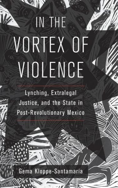 Gema Kloppe-Santamaria · In the Vortex of Violence: Lynching, Extralegal Justice, and the State in Post-Revolutionary Mexico - Violence in Latin American History (Hardcover bog) (2020)
