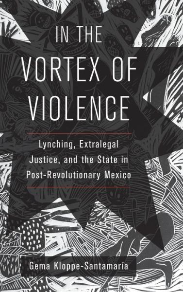 Cover for Gema Kloppe-Santamaria · In the Vortex of Violence: Lynching, Extralegal Justice, and the State in Post-Revolutionary Mexico - Violence in Latin American History (Inbunden Bok) (2020)