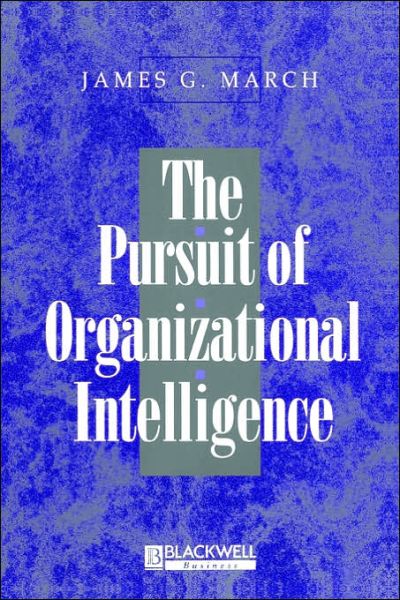 The Pursuit of Organizational Intelligence: Decisions and Learning in Organizations - March, James G. (Carnegie Institute of Technology) - Books - John Wiley and Sons Ltd - 9780631211020 - December 20, 1998
