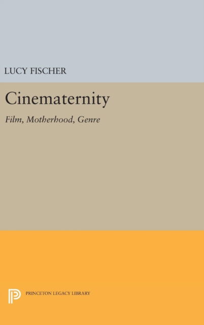 Cover for Lucy Fischer · Cinematernity: Film, Motherhood, Genre - Princeton Legacy Library (Hardcover Book) (2016)