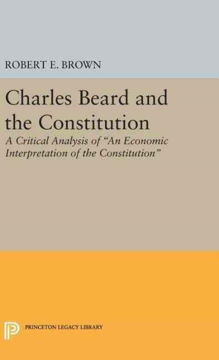 Cover for Robert Eldon Brown · Charles Beard and the Constitution: A Critical Analysis - Princeton Legacy Library (Inbunden Bok) (2016)