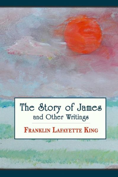 Cover for Franklin Lafayette King · The Story of James and Other Writings (Paperback Book) (2014)