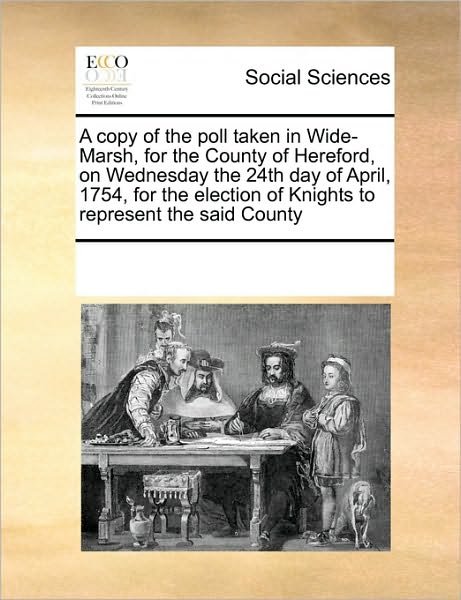 Cover for See Notes Multiple Contributors · A Copy of the Poll Taken in Wide-marsh, for the County of Hereford, on Wednesday the 24th Day of April, 1754, for the Election of Knights to Represent the Said County (Paperback Book) (2010)