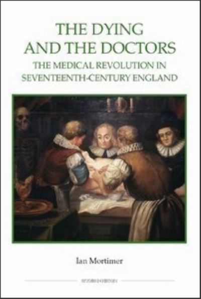 Cover for Ian Mortimer · The Dying and the Doctors: The Medical Revolution in Seventeenth-Century England - Royal Historical Society Studies in History New Series (Hardcover Book) (2009)