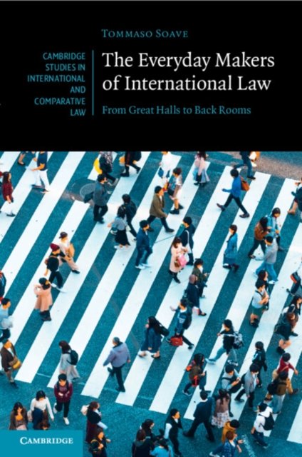 Cover for Soave, Tommaso (Central European University, Budapest) · The Everyday Makers of International Law: From Great Halls to Back Rooms - Cambridge Studies in International and Comparative Law (Taschenbuch) (2024)