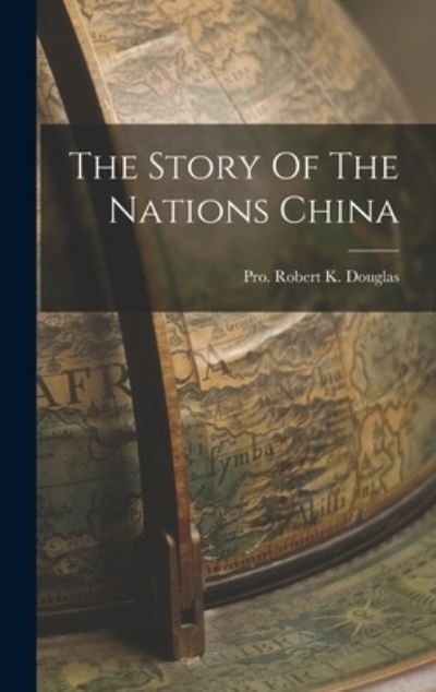 Cover for Pro Robert K Douglas · The Story Of The Nations China (Hardcover Book) (2021)