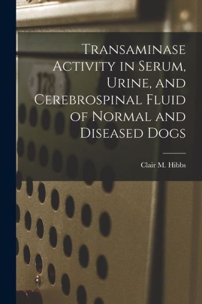 Cover for Clair M Hibbs · Transaminase Activity in Serum, Urine, and Cerebrospinal Fluid of Normal and Diseased Dogs (Pocketbok) (2021)