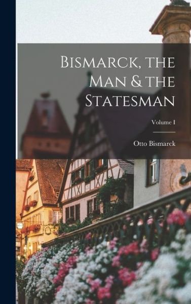 Cover for Otto Bismarck · Bismarck, the Man &amp; the Statesman; Volume I (Buch) (2022)