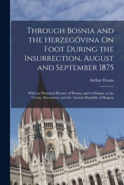 Cover for Arthur Evans · Through Bosnia and the Herzegóvina on Foot During the Insurrection, August and September 1875 (Bok) (2022)