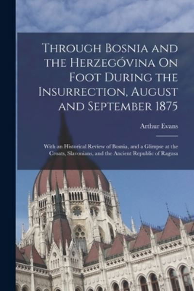 Through Bosnia and the Herzegóvina on Foot During the Insurrection, August and September 1875 - Arthur Evans - Bøker - Creative Media Partners, LLC - 9781016701020 - 27. oktober 2022