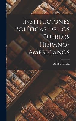 Cover for Adolfo Posada · Instituciones Politicas de los Pueblos Hispano-Americanos (Hardcover Book) (2022)