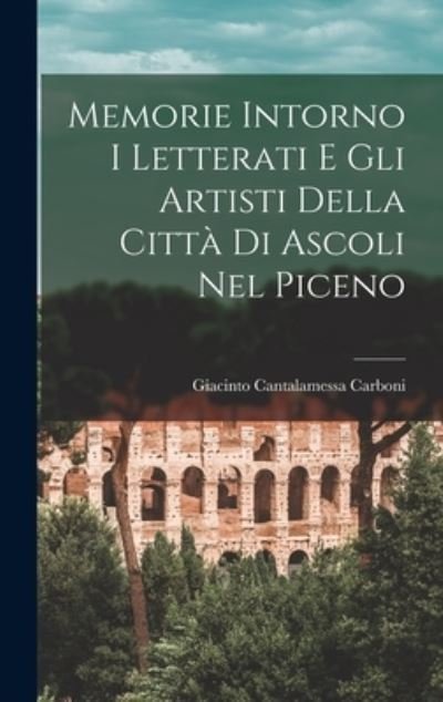 Cover for Giacinto Cantalamessa Carboni · Memorie Intorno I Letterati e gli Artisti Della Città Di Ascoli Nel Piceno (Bok) (2022)