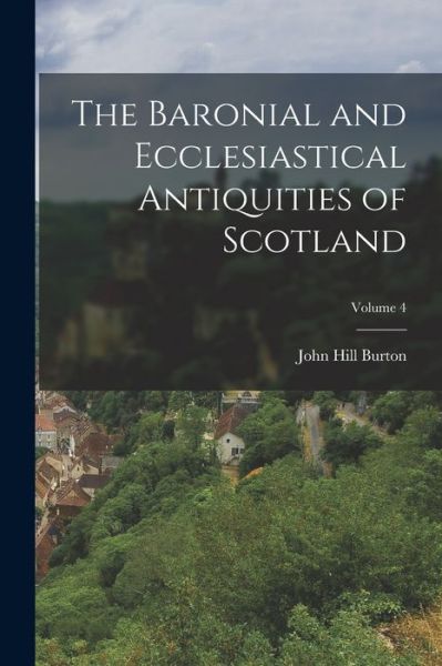 Cover for John Hill Burton · Baronial and Ecclesiastical Antiquities of Scotland; Volume 4 (Buch) (2022)