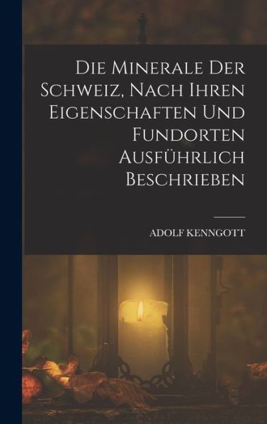 Cover for Adolf Kenngott · Die Minerale der Schweiz, Nach Ihren Eigenschaften und Fundorten Ausführlich Beschrieben (Book) (2022)