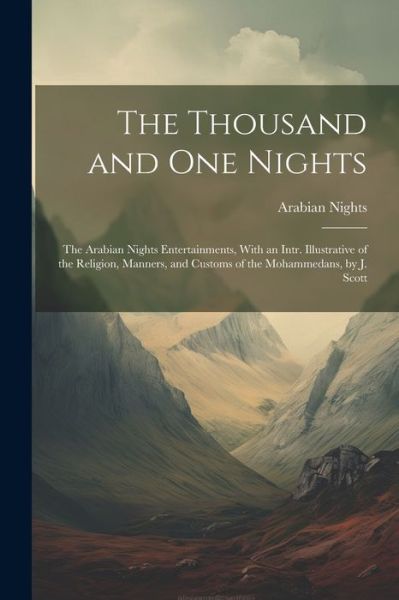 Cover for Arabian Nights · The Thousand and One Nights: The Arabian Nights Entertainments, With an Intr. Illustrative of the Religion, Manners, and Customs of the Mohammedans, by J. Scott (Paperback Book) (2023)