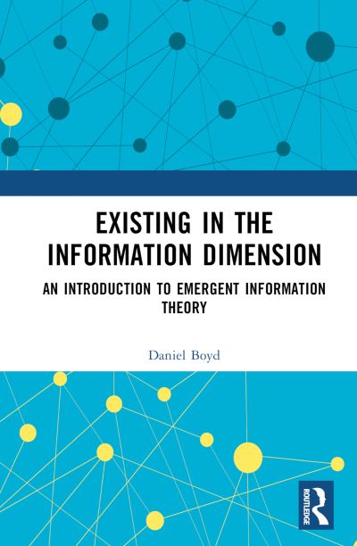 Cover for Daniel Boyd · Existing in the Information Dimension: An Introduction to Emergent Information Theory (Hardcover Book) (2024)