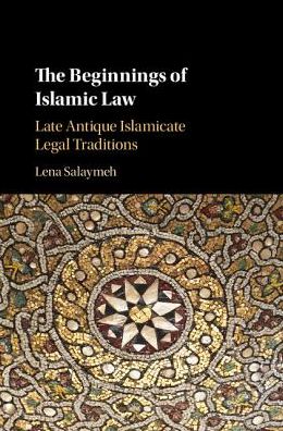 Cover for Salaymeh, Lena (Tel-Aviv University) · The Beginnings of Islamic Law: Late Antique Islamicate Legal Traditions (Hardcover Book) (2016)