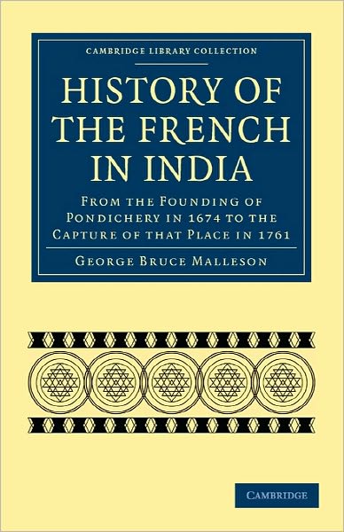 Cover for George Bruce Malleson · History of the French in India: From the Founding of Pondichery in 1674 to the Capture of that Place in 1761 - Cambridge Library Collection - South Asian History (Paperback Book) (2010)