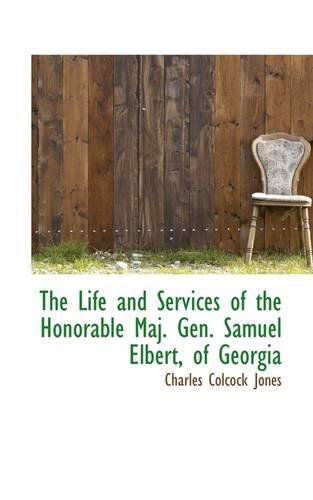 Cover for Charles Colcock Jones · The Life and Services of the Honorable Maj. Gen. Samuel Elbert, of Georgia (Paperback Book) (2009)