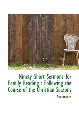 Cover for Anonmyous · Ninety Short Sermons for Family Reading: Following the Course of the Christian Seasons (Paperback Book) [Large type / large print edition] (2009)